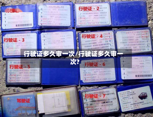 行驶证多久审一次/行驶证多久审一次?-第3张图片