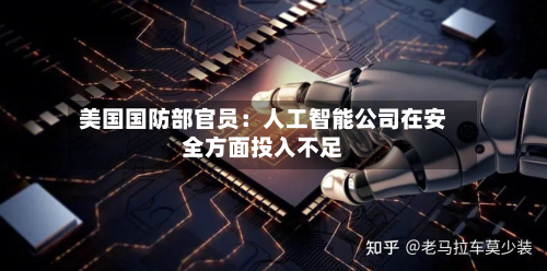美国国防部官员：人工智能公司在安全方面投入不足-第2张图片