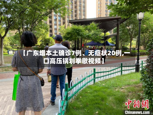 【广东增本土确诊7例、无症状20例,一口高压锅划拳歌视频】-第3张图片