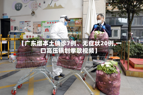 【广东增本土确诊7例、无症状20例,一口高压锅划拳歌视频】-第2张图片