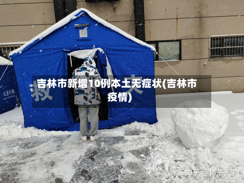 吉林市新增10例本土无症状(吉林市疫情)