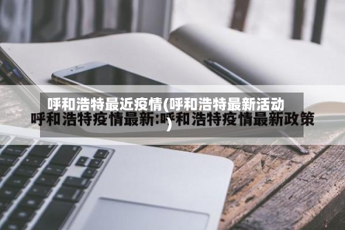 呼和浩特最近疫情(呼和浩特最新活动)