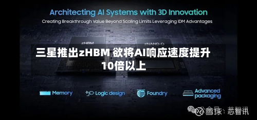 三星推出zHBM 欲将AI响应速度提升10倍以上