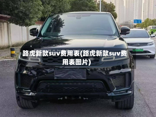 路虎新款suv费用表(路虎新款suv费用表图片)