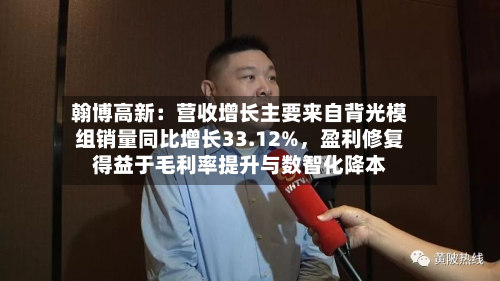 翰博高新：营收增长主要来自背光模组销量同比增长33.12%，盈利修复得益于毛利率提升与数智化降本-第2张图片