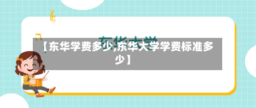 【东华学费多少,东华大学学费标准多少】