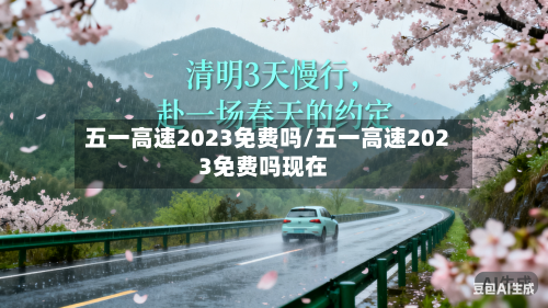 五一高速2023免费吗/五一高速2023免费吗现在
