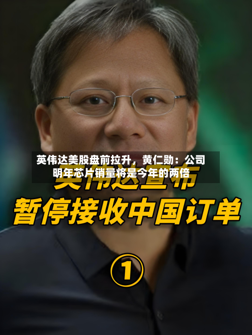 英伟达美股盘前拉升，黄仁勋：公司明年芯片销量将是今年的两倍-第2张图片