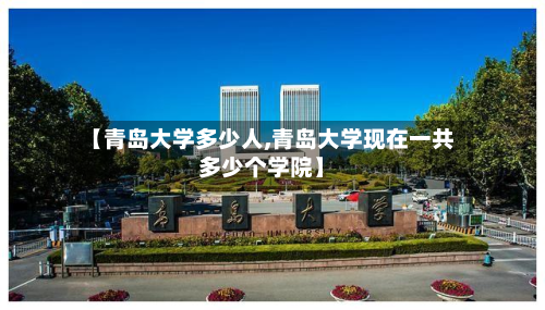 【青岛大学多少人,青岛大学现在一共多少个学院】