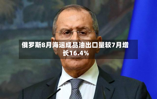 俄罗斯8月海运成品油出口量较7月增长16.4%-第2张图片