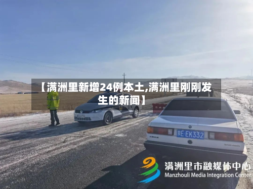 【满洲里新增24例本土,满洲里刚刚发生的新闻】