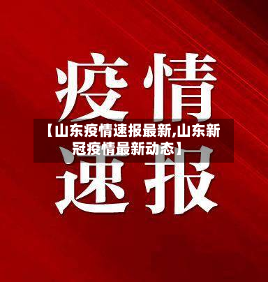 【山东疫情速报最新,山东新冠疫情最新动态】