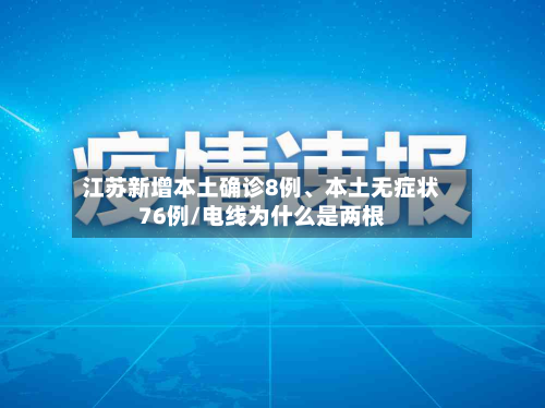 江苏新增本土确诊8例、本土无症状76例/电线为什么是两根-第2张图片