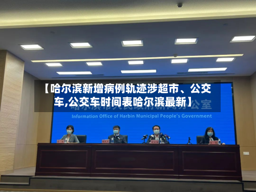 【哈尔滨新增病例轨迹涉超市、公交车,公交车时间表哈尔滨最新】-第3张图片