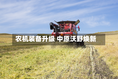 农机装备升级 中原沃野焕新-第2张图片