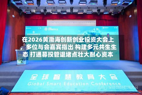 在2026黄渤海创新创业投资大会上	，多位与会嘉宾指出 构建多元共生生态 打通募投管退堵点壮大耐心资本-第3张图片