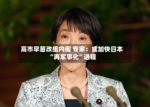 高市早苗改组内阁 专家：或加快日本“再军事化”进程-第2张图片
