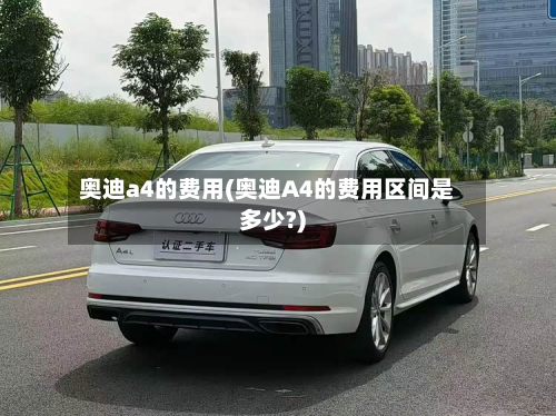奥迪a4的费用(奥迪A4的费用区间是多少?)