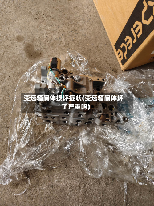 变速箱阀体损坏症状(变速箱阀体坏了严重吗)
