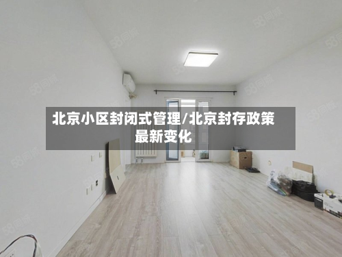 北京小区封闭式管理/北京封存政策最新变化