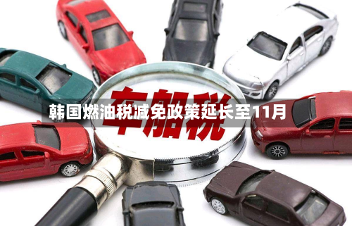 韩国燃油税减免政策延长至11月