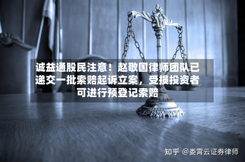 诚益通股民注意！赵敬国律师团队已递交一批索赔起诉立案，受损投资者可进行预登记索赔-第2张图片