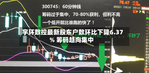 宇环数控最新股东户数环比下降6.37% 筹码趋向集中