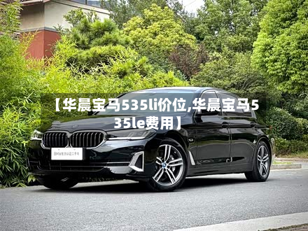 【华晨宝马535li价位,华晨宝马535le费用】-第2张图片