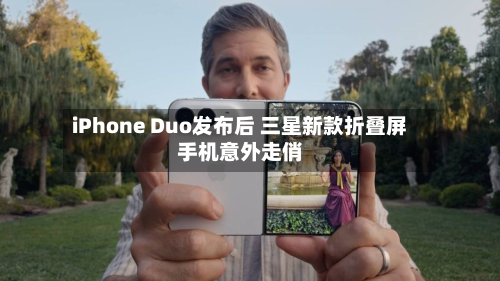 iPhone Duo发布后 三星新款折叠屏手机意外走俏