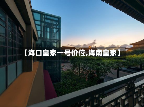 【海口皇家一号价位,海南皇家】