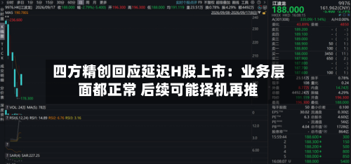 四方精创回应延迟H股上市:业务层面都正常 后续可能择机再推-第2张图片