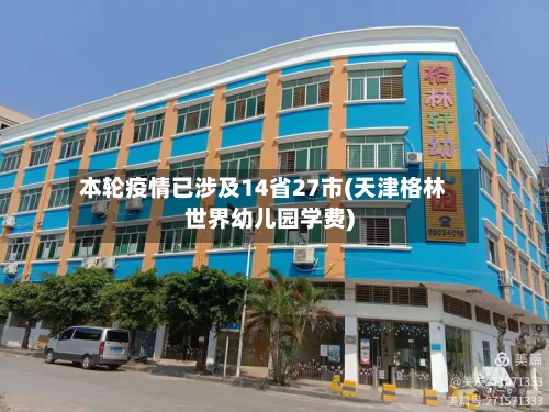 本轮疫情已涉及14省27市(天津格林世界幼儿园学费)-第3张图片