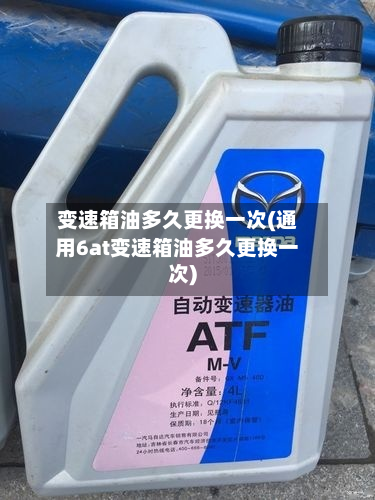 变速箱油多久更换一次(通用6at变速箱油多久更换一次)-第2张图片