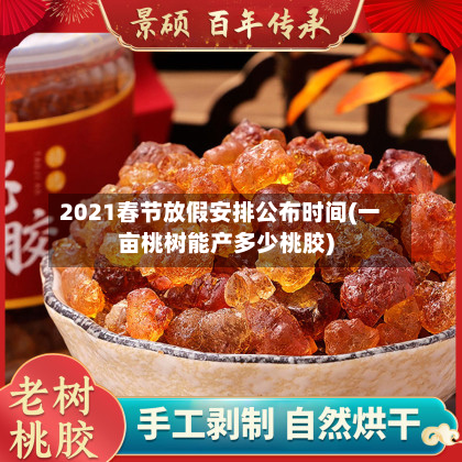 2021春节放假安排公布时间(一亩桃树能产多少桃胶)-第2张图片