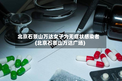 北京石景山万达女子为无症状感染者(北京石景山万达广场)-第3张图片