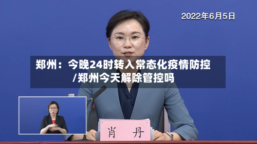 郑州：今晚24时转入常态化疫情防控/郑州今天解除管控吗-第3张图片