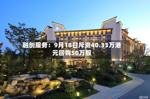融创服务：9月18日斥资40.33万港元回购50万股-第1张图片