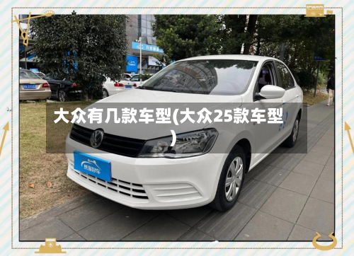 大众有几款车型(大众25款车型)