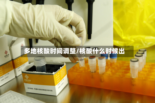 多地核酸时间调整/核酸什么时候出-第3张图片
