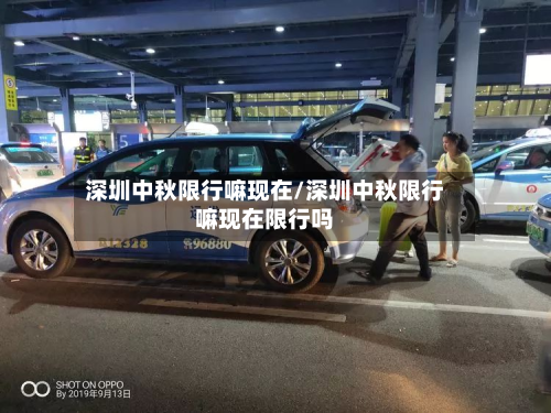 深圳中秋限行嘛现在/深圳中秋限行嘛现在限行吗