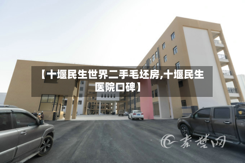 【十堰民生世界二手毛坯房,十堰民生医院口碑】-第3张图片