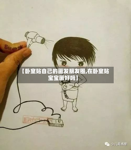 【卧室贴自己的画发朋友圈,在卧室贴宝宝画好吗】-第3张图片