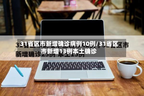 31省区市新增确诊病例10例/31省区市新增13例本土确诊-第2张图片