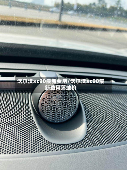 沃尔沃xc90最新费用/沃尔沃xc90最新费用落地价