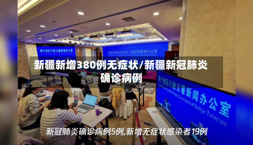 新疆新增380例无症状/新疆新冠肺炎确诊病例-第3张图片