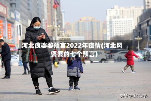 河北疯婆婆预言2022年疫情(河北风婆婆的七个预言)