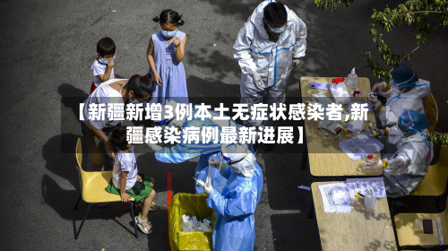 【新疆新增3例本土无症状感染者,新疆感染病例最新进展】-第2张图片