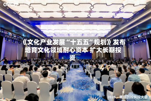 《文化产业发展“十五五	”规划》发布 培育文化领域耐心资本 扩大长期投资-第2张图片