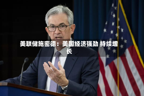美联储施密德：美国经济强劲 持续增长