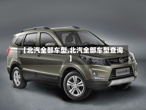 【北汽全部车型,北汽全部车型查询】-第2张图片